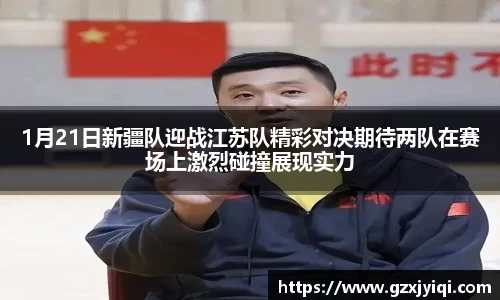 1月21日新疆队迎战江苏队精彩对决期待两队在赛场上激烈碰撞展现实力